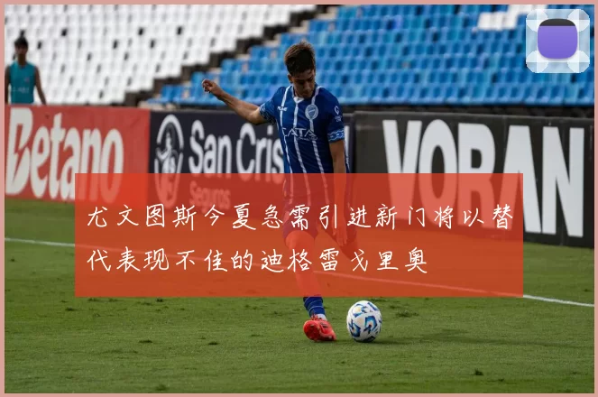 尤文图斯今夏急需引进新门将以替代表现不佳的迪格雷戈里奥