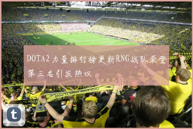DOTA2力量排行榜更新RNG战队荣登第三名引发热议