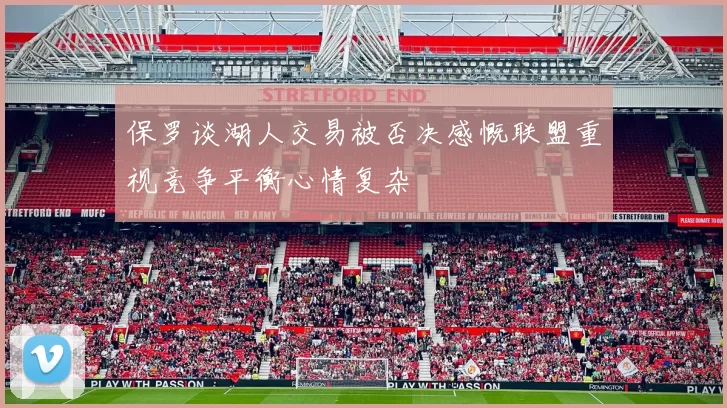 保罗谈湖人交易被否决感慨联盟重视竞争平衡心情复杂