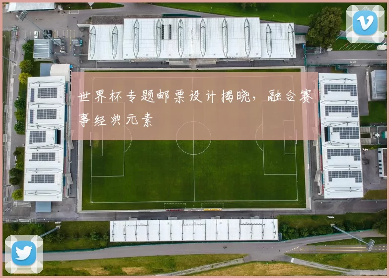 世界杯专题邮票设计揭晓,融合赛事经典元素