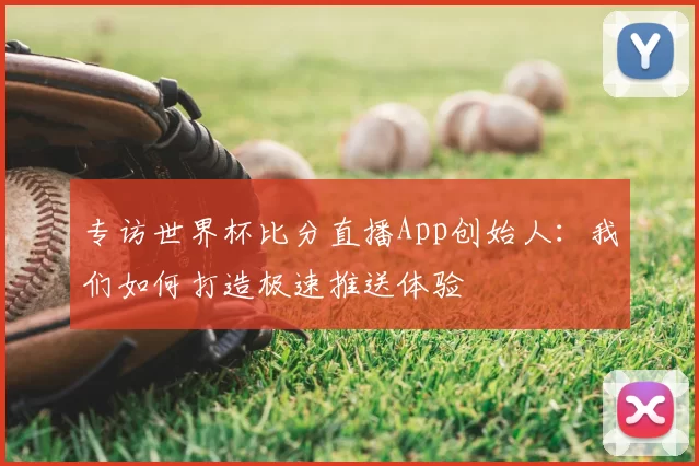 专访世界杯比分直播App创始人：我们如何打造极速推送体验