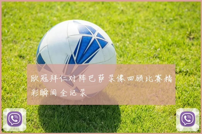 欧冠拜仁对阵巴萨录像回顾比赛精彩瞬间全记录