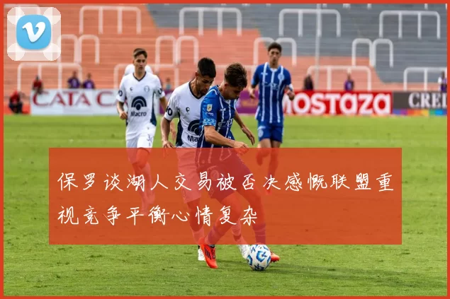 保罗谈湖人交易被否决感慨联盟重视竞争平衡心情复杂