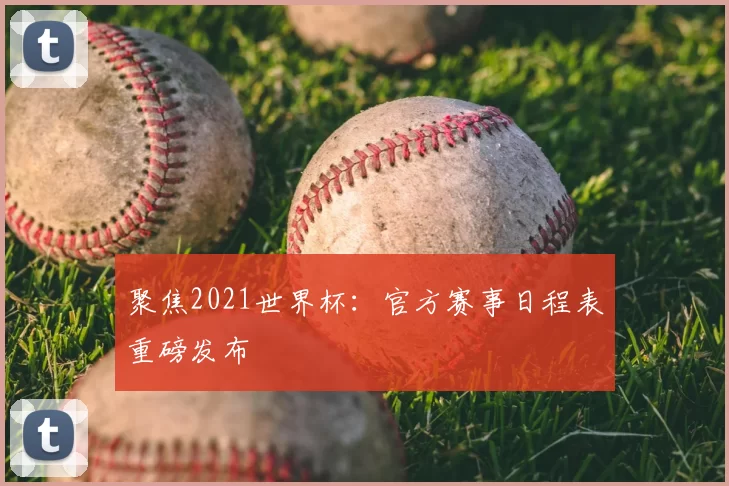 聚焦2021世界杯：官方赛事日程表重磅发布