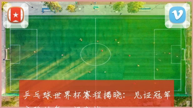乒乓球世界杯赛程揭晓:见证冠军之路的每一场激战