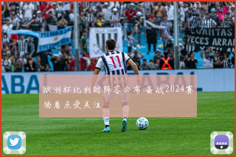 欧洲杯比利时阵容公布 备战2024赛场看点受关注