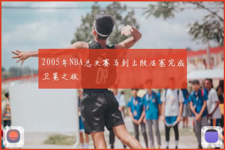 2005年NBA总决赛马刺击败活塞完成卫冕之旅