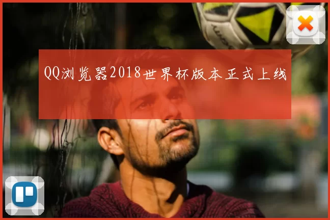 QQ浏览器2018世界杯版本正式上线