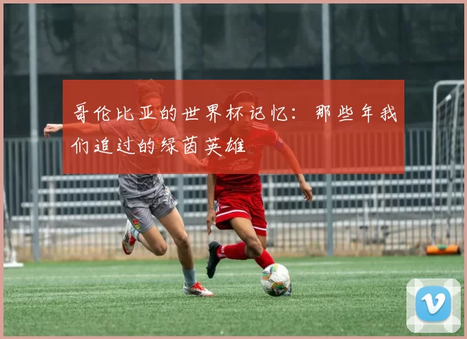 哥伦比亚的世界杯记忆：那些年我们追过的绿茵英雄
