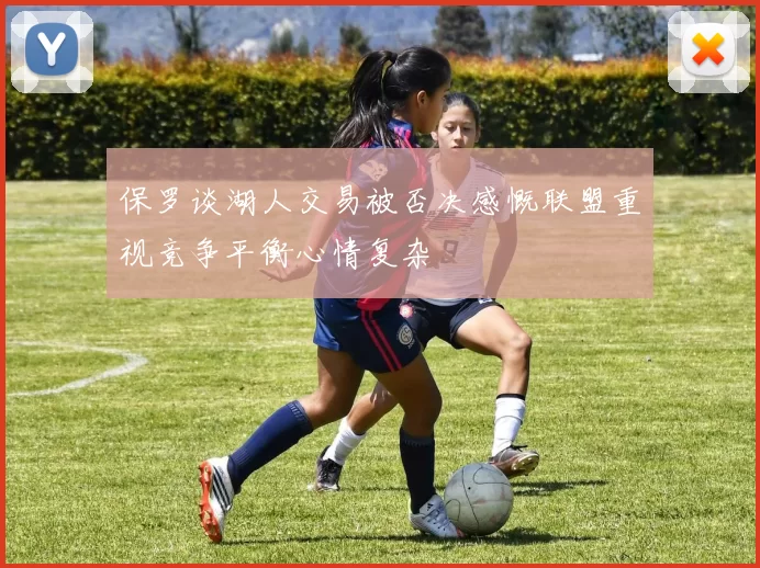 保罗谈湖人交易被否决感慨联盟重视竞争平衡心情复杂