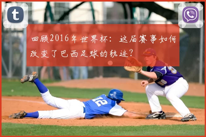 回顾2016年世界杯:这届赛事如何改变了巴西足球的轨迹?