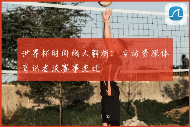 世界杯时间线大解析：专访资深体育记者谈赛事变迁