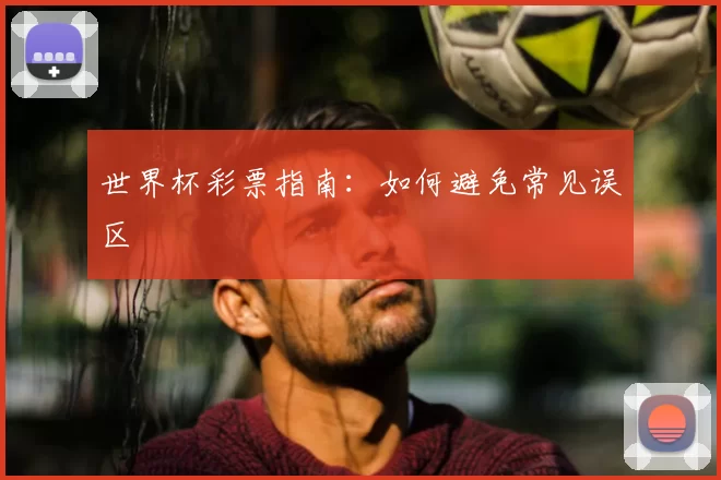 世界杯彩票指南：如何避免常见误区